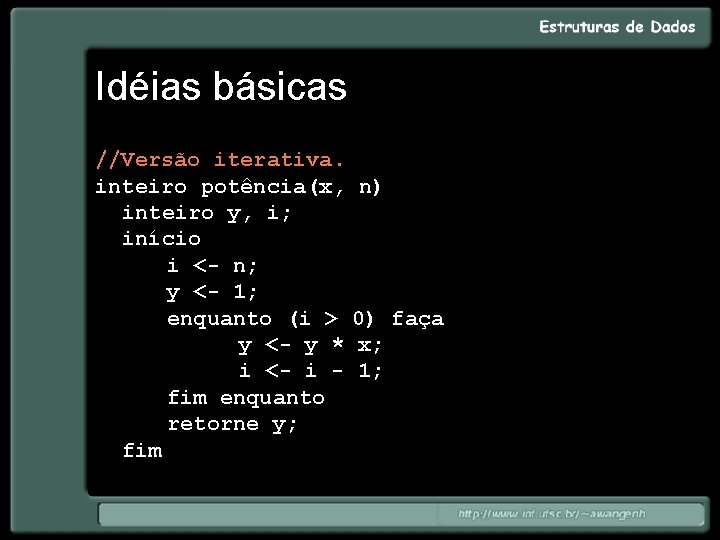 Idéias básicas //Versão iterativa. inteiro potência(x, n) inteiro y, i; início i <- n;