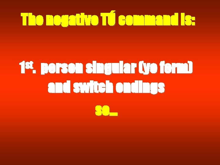 The negative TÚ command is: 1 st. person singular (yo form) and switch endings