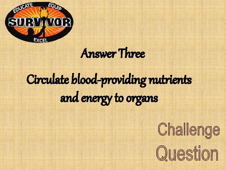 Answer Three Circulate blood-providing nutrients and energy to organs Answer Three Circulate blood-providing nutrients and energy to organs