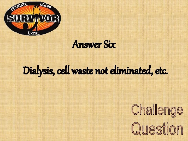 Answer Six Dialysis, cell waste not eliminated, etc. Answer Six Dialysis, cell waste not eliminated, etc.