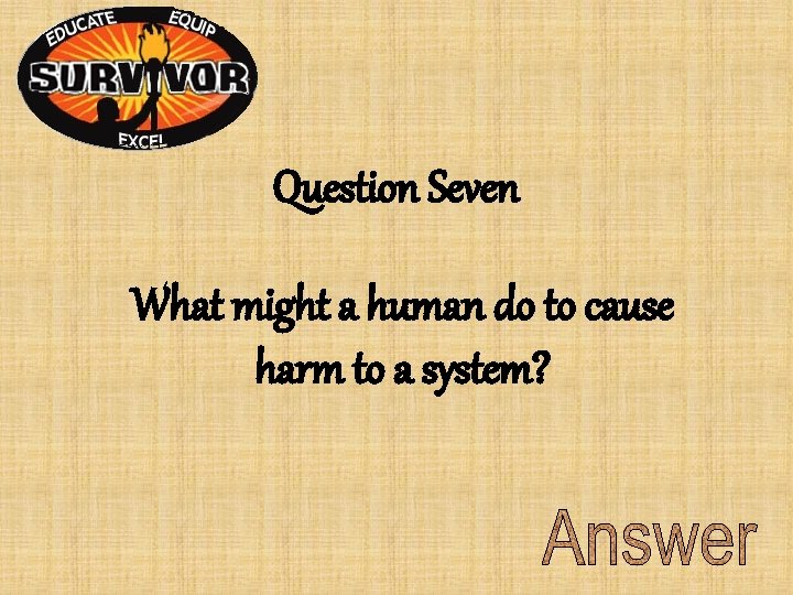 Question Seven What might a human do to cause harm to a system? Question Seven What might a human do to cause harm to a system?