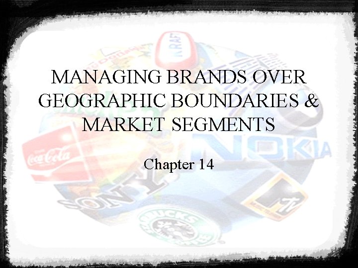 MANAGING BRANDS OVER GEOGRAPHIC BOUNDARIES & MARKET SEGMENTS Chapter 14 