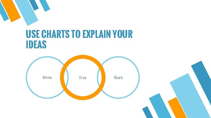 USE CHARTS TO EXPLAIN YOUR IDEAS White Gray Black 