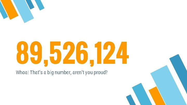 89, 526, 124 Whoa! That’s a big number, aren’t you proud? 