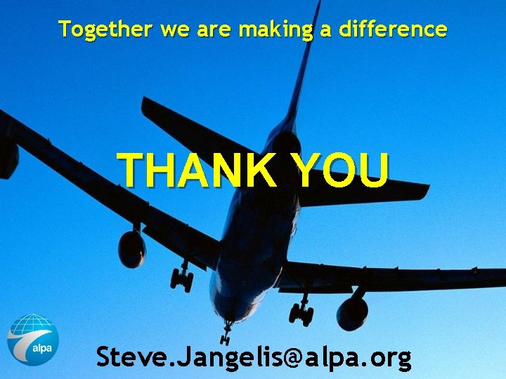 Together we are making a difference THANK YOU Steve. Jangelis@alpa. org Air Line Pilots Together we are making a difference THANK YOU Steve. Jangelis@alpa. org Air Line Pilots