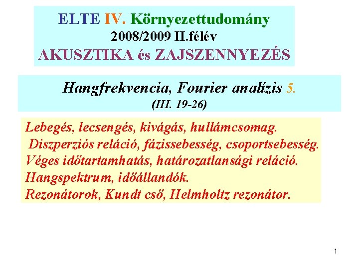 ELTE IV. Környezettudomány 2008/2009 II. félév AKUSZTIKA és ZAJSZENNYEZÉS Hangfrekvencia, Fourier analízis 5. (III.