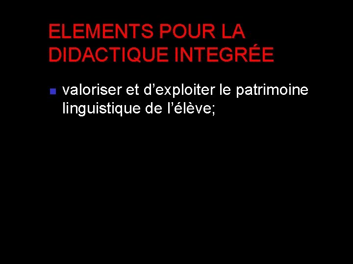 ELEMENTS POUR LA DIDACTIQUE INTEGRÉE n valoriser et d’exploiter le patrimoine linguistique de l’élève; ELEMENTS POUR LA DIDACTIQUE INTEGRÉE n valoriser et d’exploiter le patrimoine linguistique de l’élève;