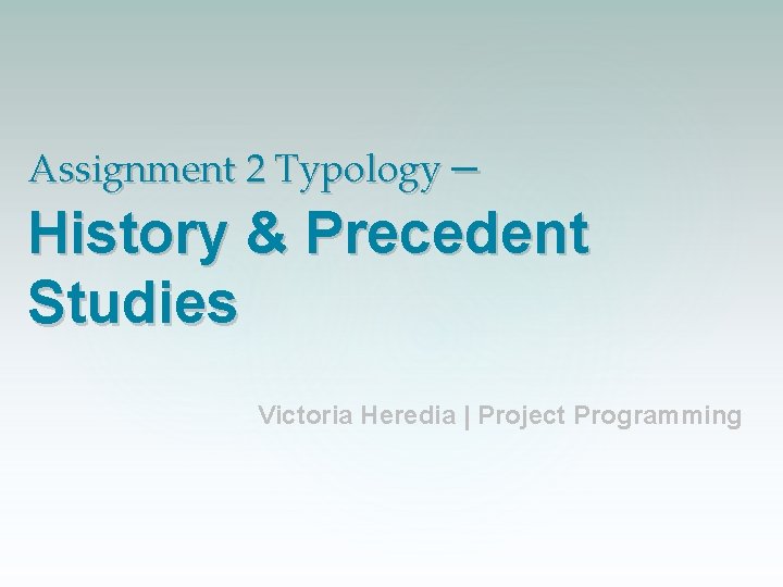 Assignment 2 Typology – History & Precedent Studies Victoria Heredia | Project Programming 