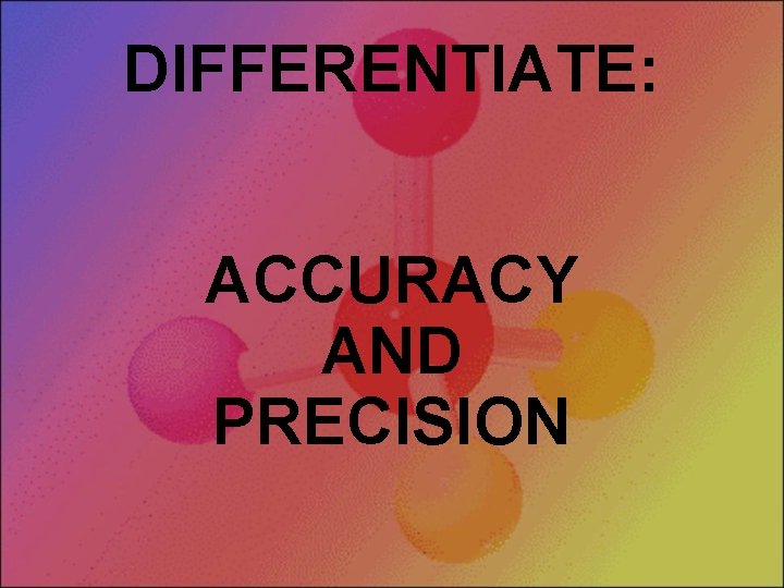 DIFFERENTIATE: ACCURACY AND PRECISION 