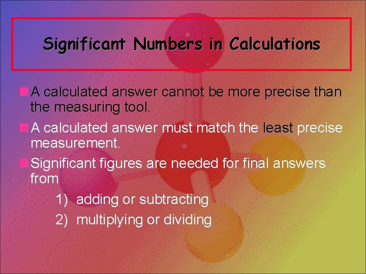 Significant Numbers in Calculations n A calculated answer cannot be more precise than the