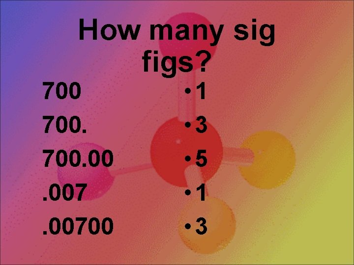 How many sig figs? 700. 00700 • 1 • 3 • 5 • 1