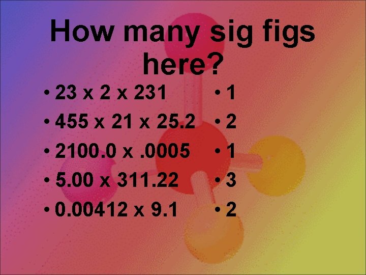 How many sig figs here? • 23 x 231 • 455 x 21 x