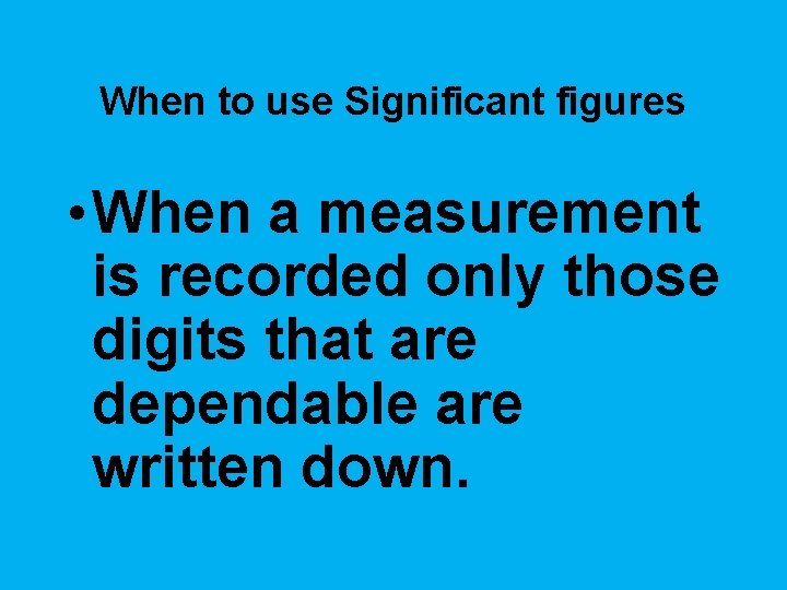 When to use Significant figures • When a measurement is recorded only those digits