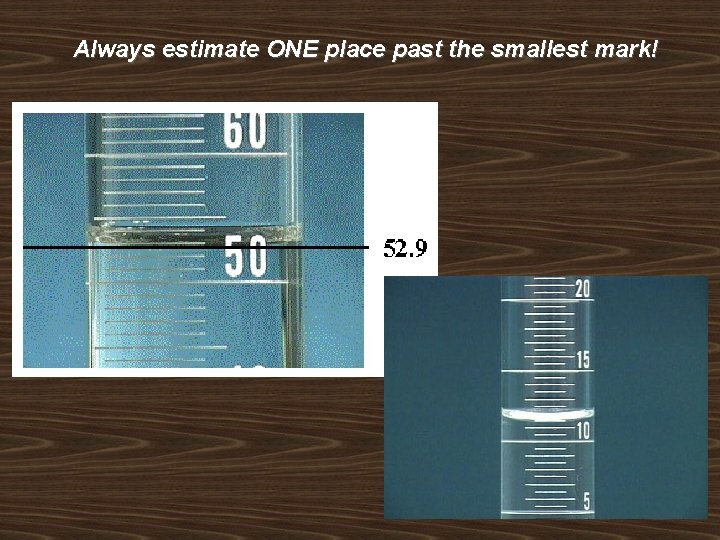 Always estimate ONE place past the smallest mark! 