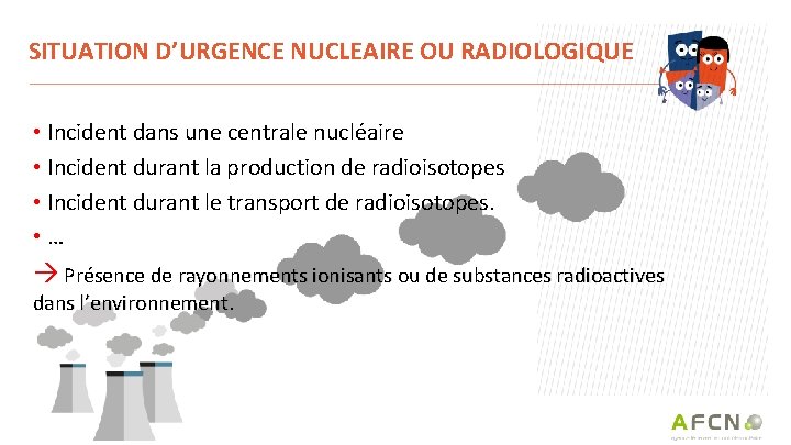 SITUATION D’URGENCE NUCLEAIRE OU RADIOLOGIQUE • Incident dans une centrale nucléaire • Incident durant