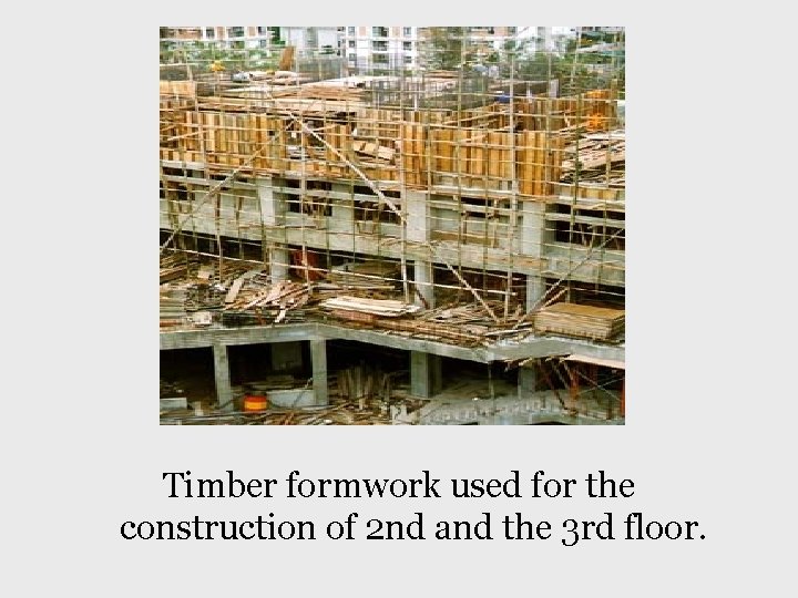 Timber formwork used for the construction of 2 nd and the 3 rd floor.