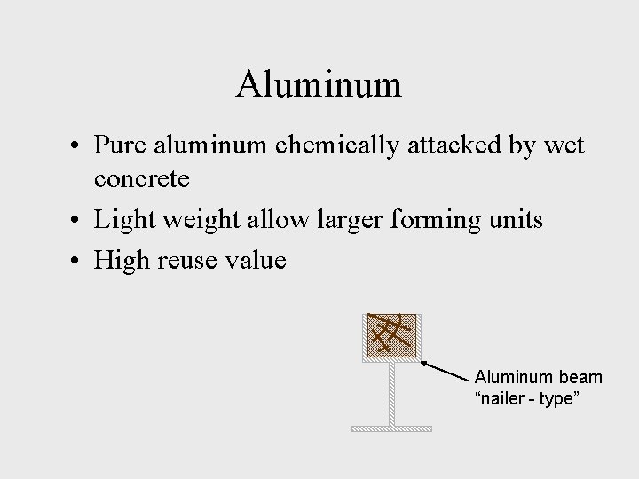 Aluminum • Pure aluminum chemically attacked by wet concrete • Light weight allow larger