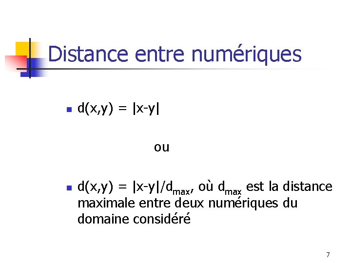 Distance entre numériques n d(x, y) = |x-y| ou n d(x, y) = |x-y|/dmax,