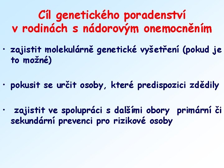 Cíl genetického poradenství v rodinách s nádorovým onemocněním • zajistit molekulárně genetické vyšetření (pokud