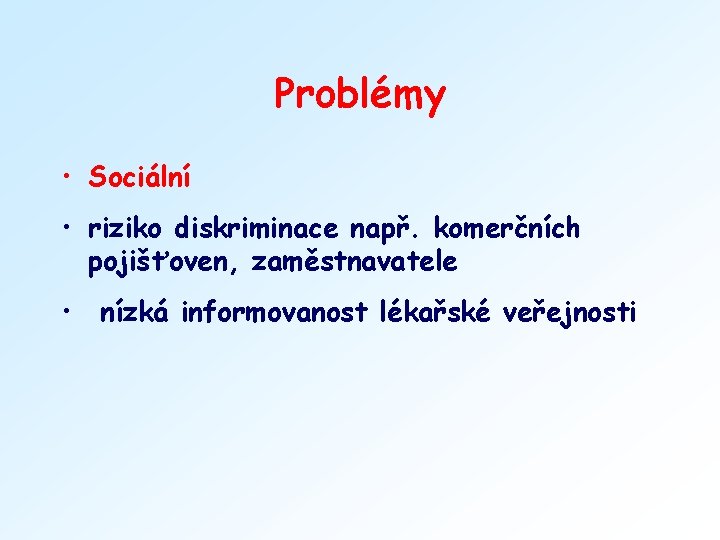 Problémy • Sociální • riziko diskriminace např. komerčních pojišťoven, zaměstnavatele • nízká informovanost lékařské