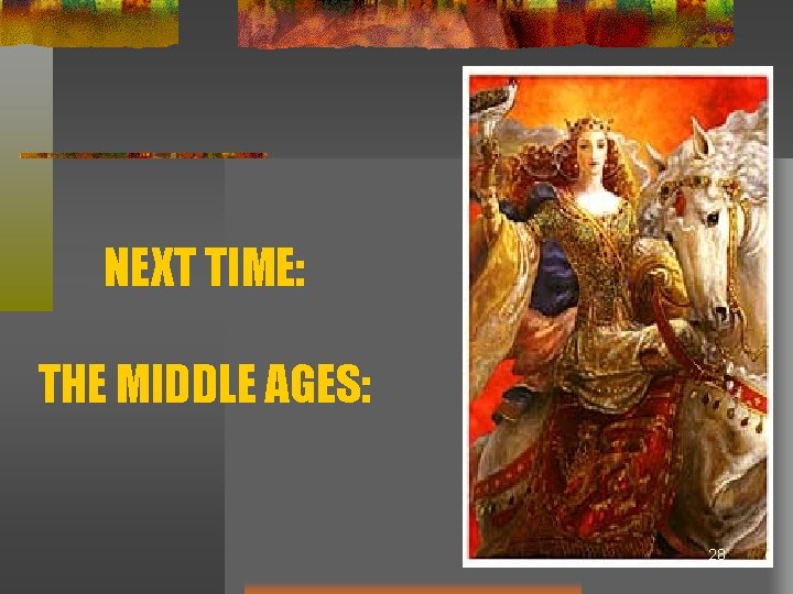 NEXT TIME: THE MIDDLE AGES: 28 