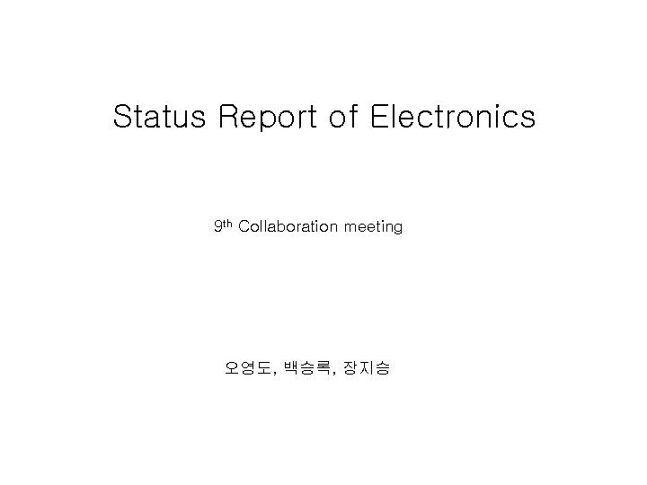 Status Report of Electronics 9 th Collaboration meeting 오영도, 백승록, 장지승 