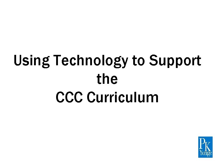 Using Technology to Support the CCC Curriculum Macy Geiger, Megan Lanier, Erin Cooke P.