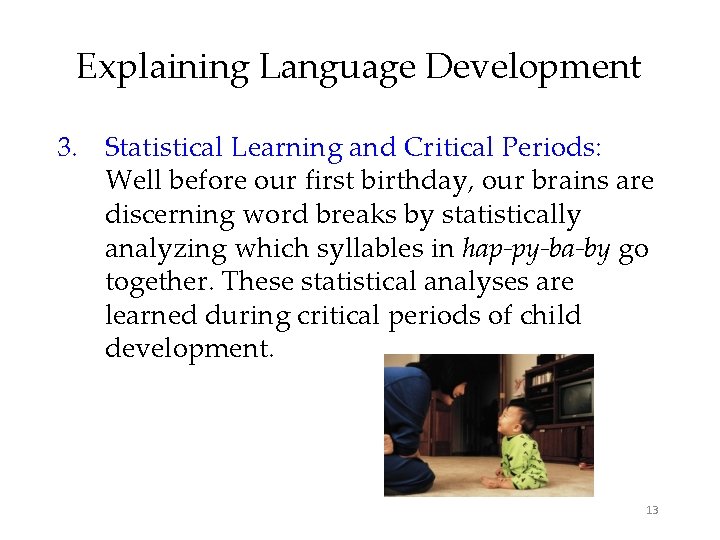 Explaining Language Development 3. Statistical Learning and Critical Periods: Well before our first birthday,