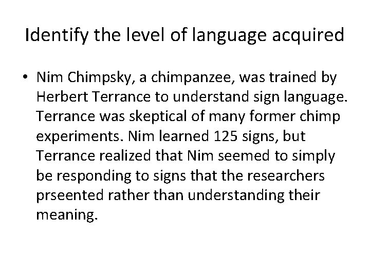 Identify the level of language acquired • Nim Chimpsky, a chimpanzee, was trained by
