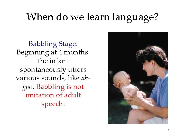 When do we learn language? Babbling Stage: Beginning at 4 months, the infant spontaneously
