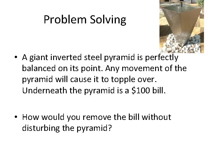 Problem Solving • A giant inverted steel pyramid is perfectly balanced on its point.