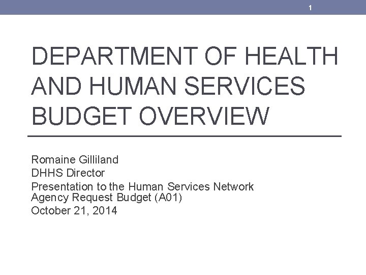 1 DEPARTMENT OF HEALTH AND HUMAN SERVICES BUDGET OVERVIEW Romaine Gilliland DHHS Director Presentation