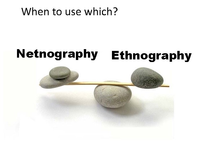 When to use which? Netnography Ethnography When to use which? Netnography Ethnography