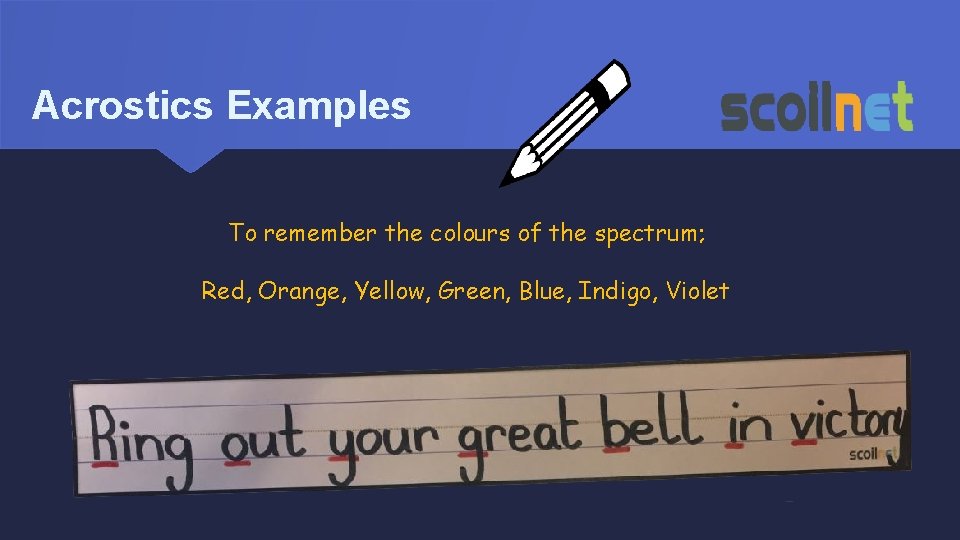 Acrostics Examples To remember the colours of the spectrum; Red, Orange, Yellow, Green, Blue,