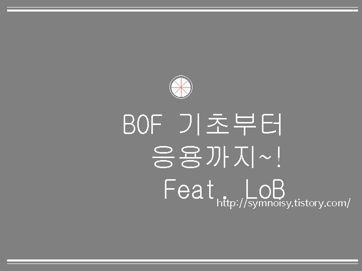 BOF 기초부터 응용까지~! Feat. Lo. B http: //symnoisy. tistory. com/ 0 