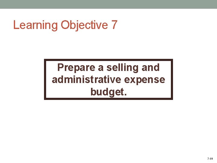 Learning Objective 7 Prepare a selling and administrative expense budget. 7 -64 