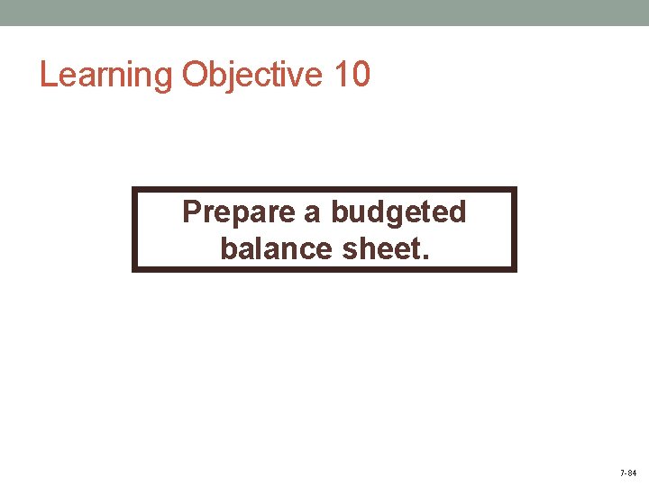 Learning Objective 10 Prepare a budgeted balance sheet. 7 -84 