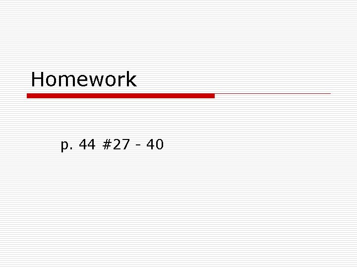 Homework p. 44 #27 - 40 