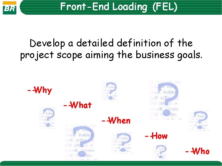 Front-End Loading (FEL) Develop a detailed definition of the project scope aiming the business