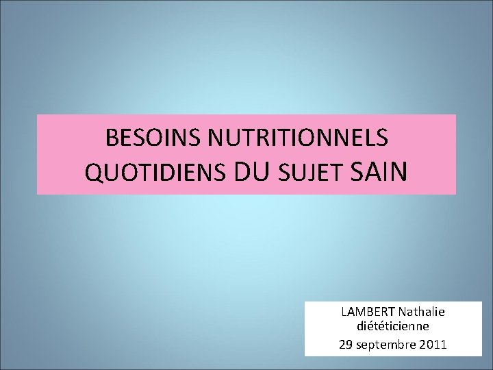 BESOINS NUTRITIONNELS QUOTIDIENS DU SUJET SAIN LAMBERT Nathalie diététicienne 29 septembre 2011 