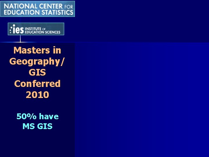 Masters in Geography/ GIS Conferred 2010 50% have MS GIS Masters in Geography/ GIS Conferred 2010 50% have MS GIS