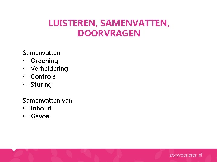 LUISTEREN, SAMENVATTEN, DOORVRAGEN Samenvatten • Ordening • Verheldering • Controle • Sturing Samenvatten van