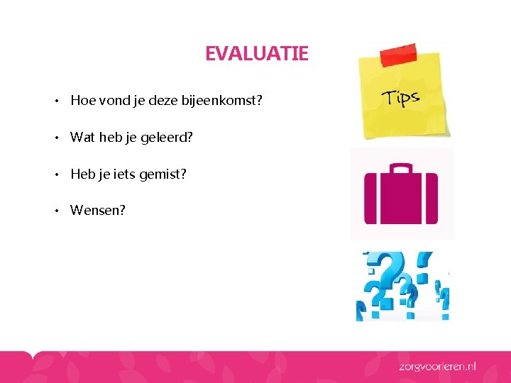 EVALUATIE • Hoe vond je deze bijeenkomst? • Wat heb je geleerd? • Heb