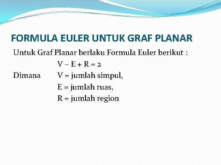 FORMULA EULER UNTUK GRAF PLANAR Untuk Graf Planar berlaku Formula Euler berikut : V–E+R=2