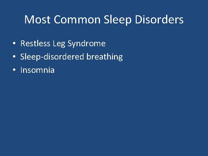 Most Common Sleep Disorders • Restless Leg Syndrome • Sleep-disordered breathing • Insomnia 
