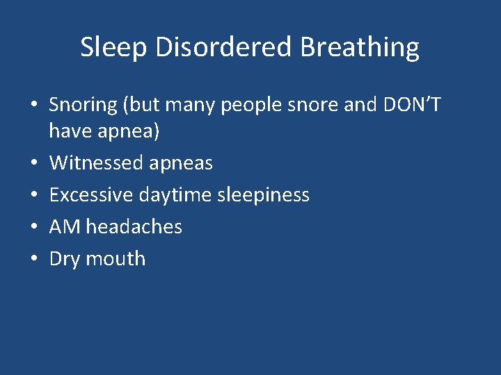 Sleep Disordered Breathing • Snoring (but many people snore and DON’T have apnea) •