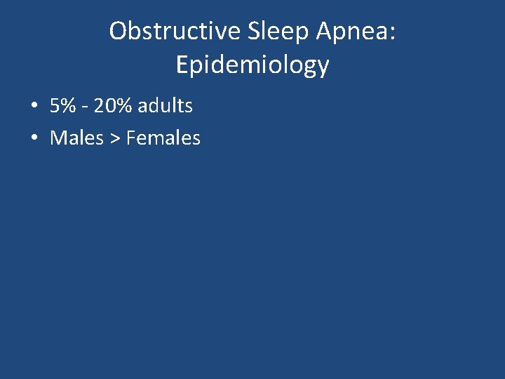 Obstructive Sleep Apnea: Epidemiology • 5% - 20% adults • Males > Females 