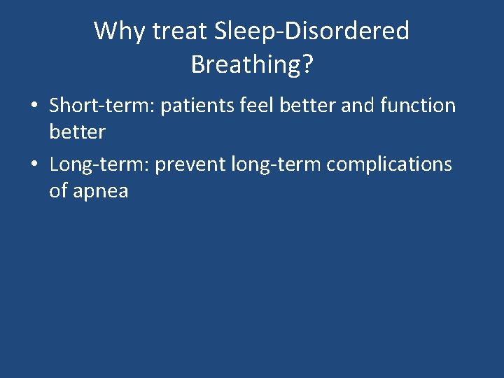 Why treat Sleep-Disordered Breathing? • Short-term: patients feel better and function better • Long-term: