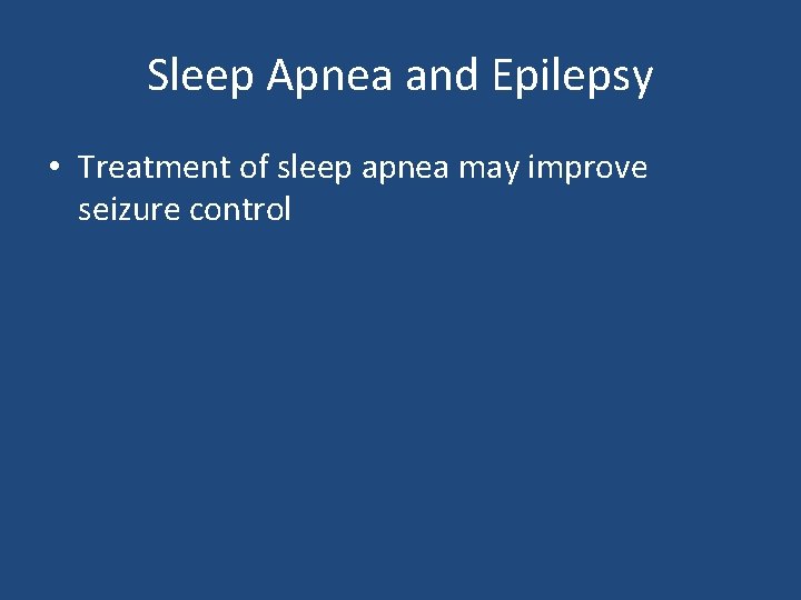 Sleep Apnea and Epilepsy • Treatment of sleep apnea may improve seizure control 