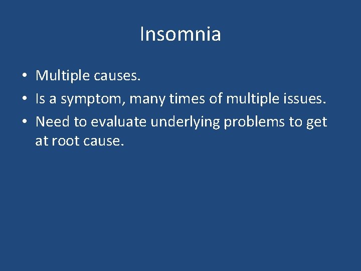 Insomnia • Multiple causes. • Is a symptom, many times of multiple issues. •